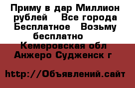 Приму в дар Миллион рублей! - Все города Бесплатное » Возьму бесплатно   . Кемеровская обл.,Анжеро-Судженск г.